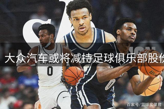 大众汽车或将减持足球俱乐部股份 多家德甲豪门面临调整