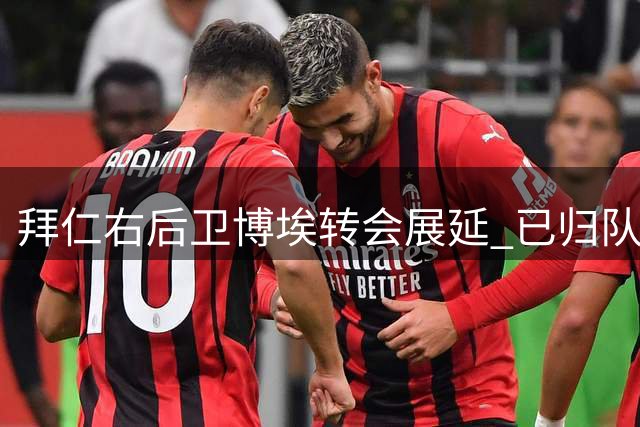 拜仁右后卫博埃转会展延 已归队备战新赛季